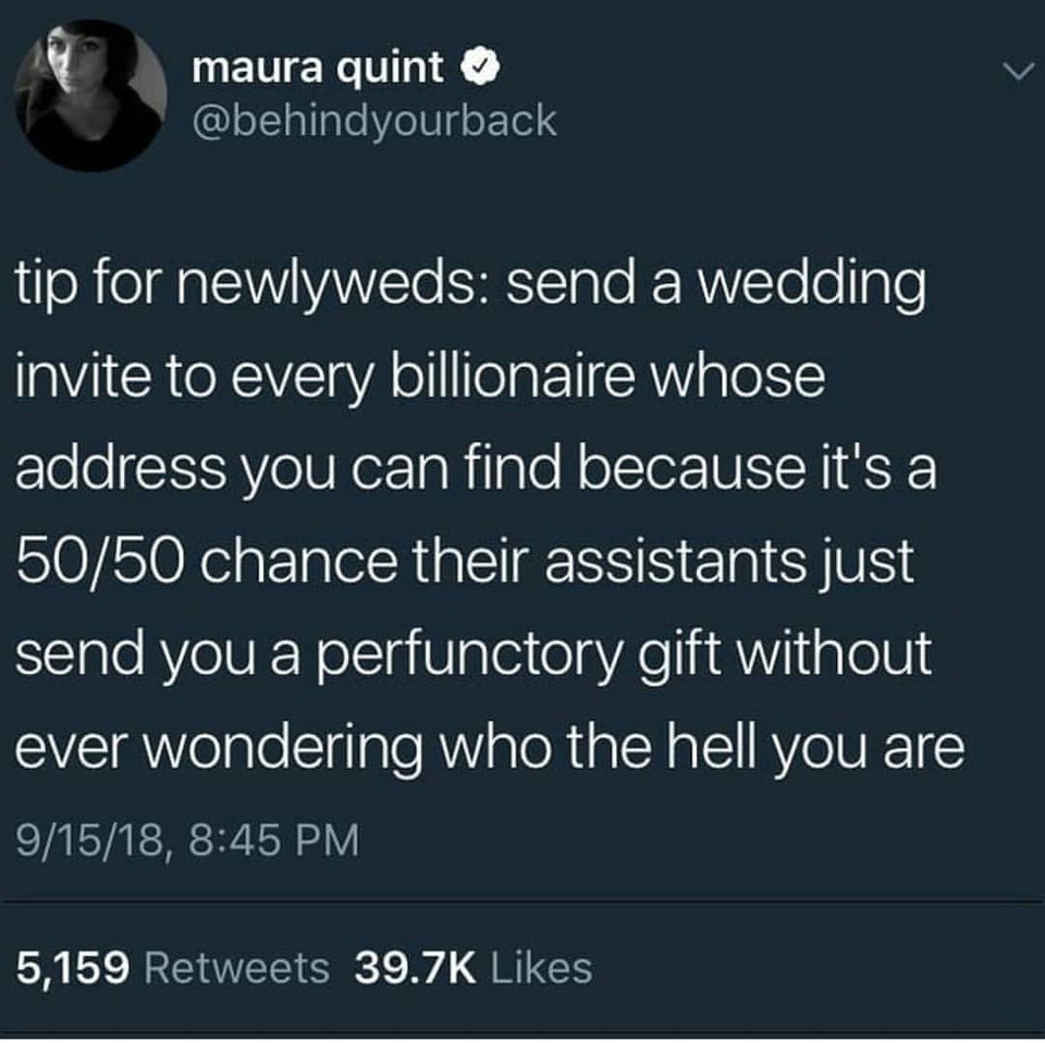 funny dumb life hacks - tip for newlyweds send a wedding invite to every billionaire whose address you can find because it's a 5050 chance their assistants just send you a perfunctory gift without ever wondering who the hell you are