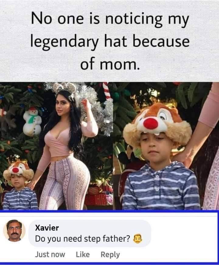 funny memes and random pics - no one is noticing my legendary hat because of my mom - No one is noticing my legendary hat because of mom. Xavier Do you need step father? Just now