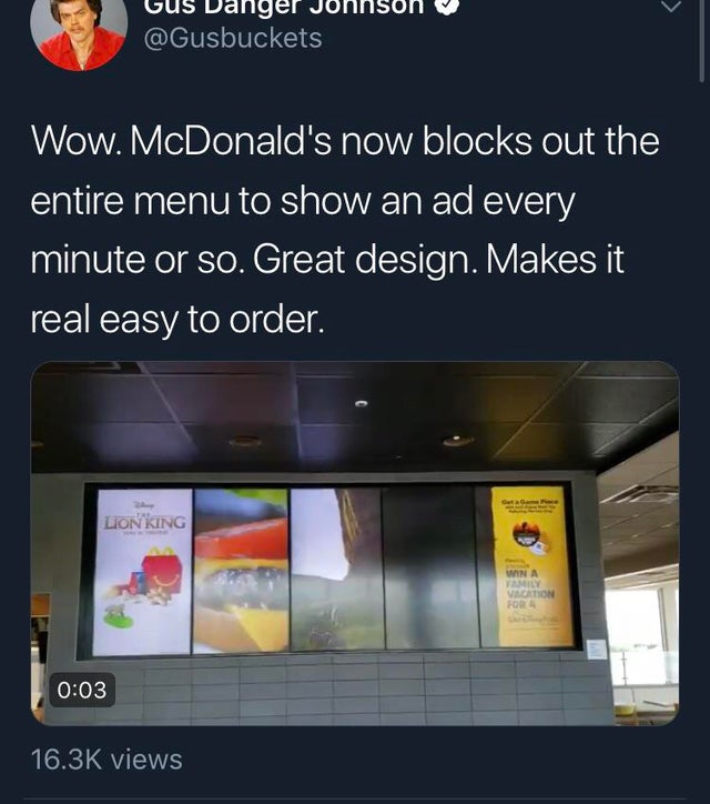 funny design fails - mcdonalds menu ads - Gus Danger Joi Wow. McDonald's now blocks out the entire menu to show an ad every minute or so. Great design. Makes it real easy to order. Lion King Wina Family Vacation Fora views
