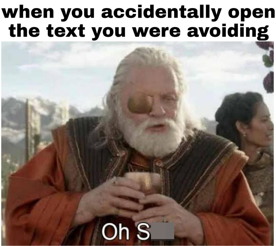 funny memes - when you accidentally open the text you were avoiding Oh Shit