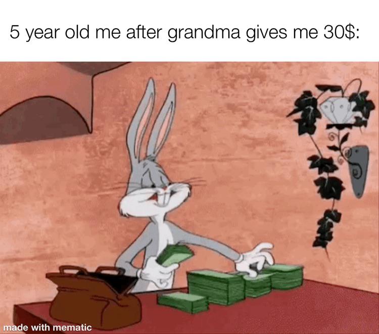 funny memes - 5 year old me after grandma gives me 30$
