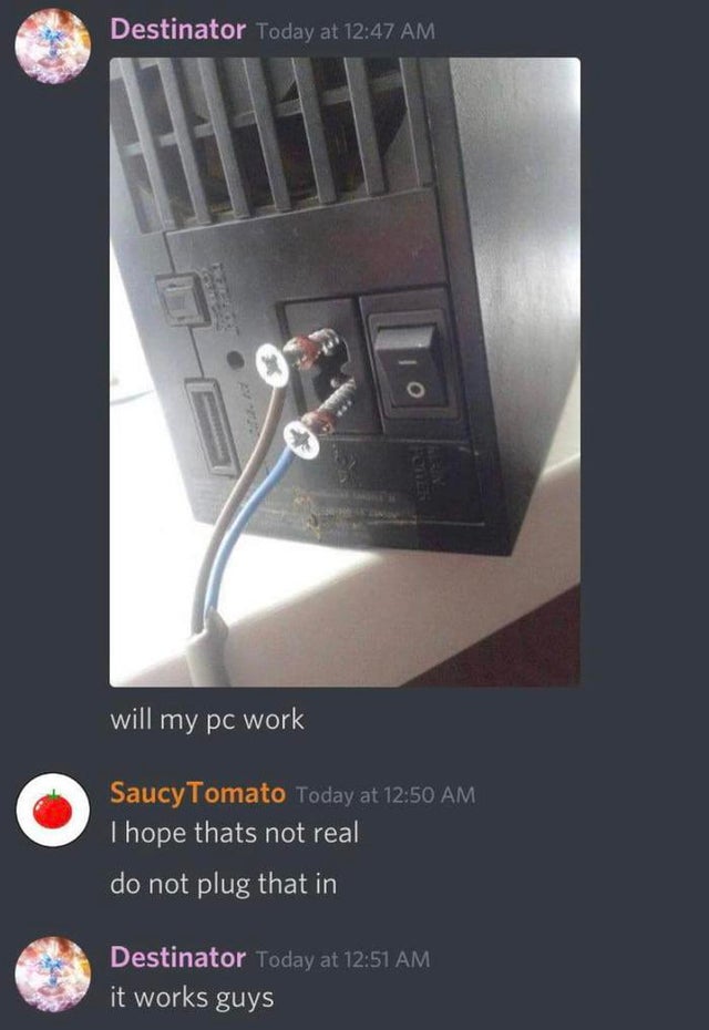 funny repair fails - computer engineer meme - Destinator Today at will my pc work O Saucy Tomato Today at Thope thats not real do not plug that in Destinator Today at it works guys