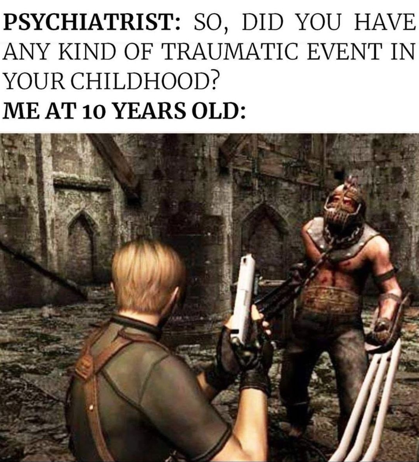 funny gaming memes - photo caption - Psychiatrist So, Did You Have Any Kind Of Traumatic Event In Your Childhood? Me At 10 Years Old