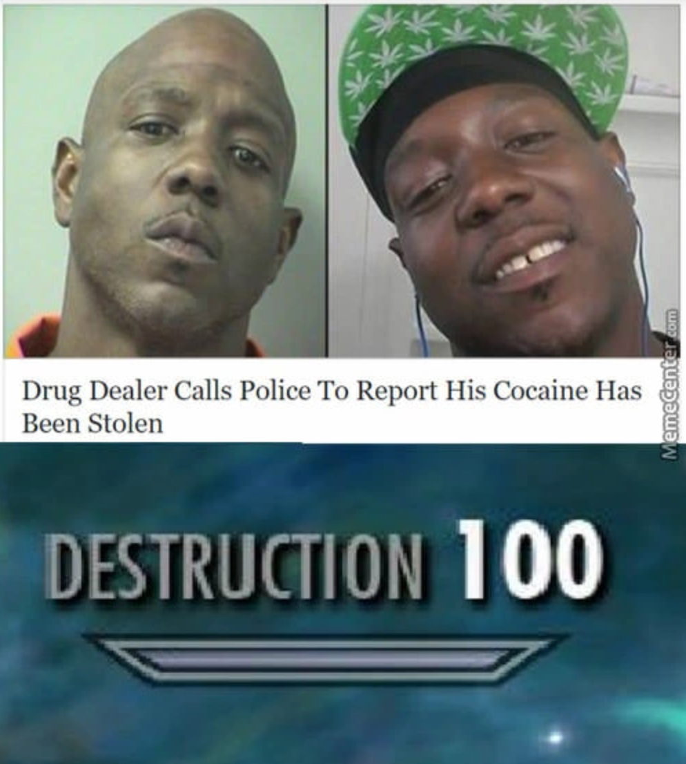funny gaming memes - skyrim memes best - Drug Dealer Calls Police To Report His Cocaine Has Been Stolen Memecenter Destruction 100