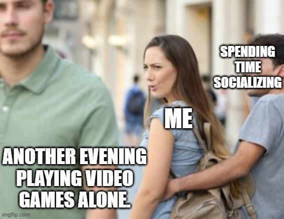 funny gaming memes - jealous woman - Spending Time Socializing Me Another Evening Playing Video Games Alone imgflip.com