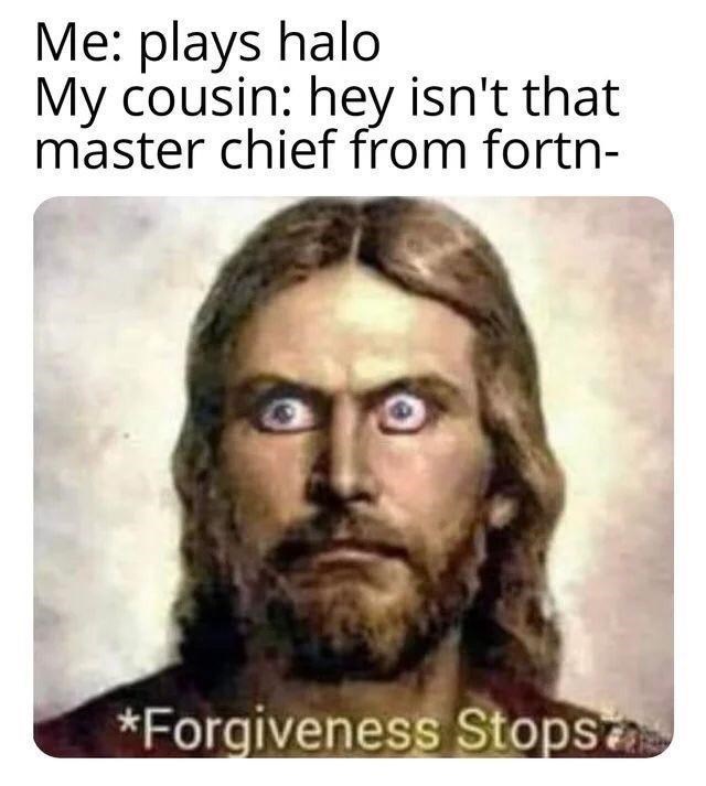 funny gaming memes - jesus christ - Me plays halo My cousin hey isn't that master chief from fortn Forgiveness Stopstas