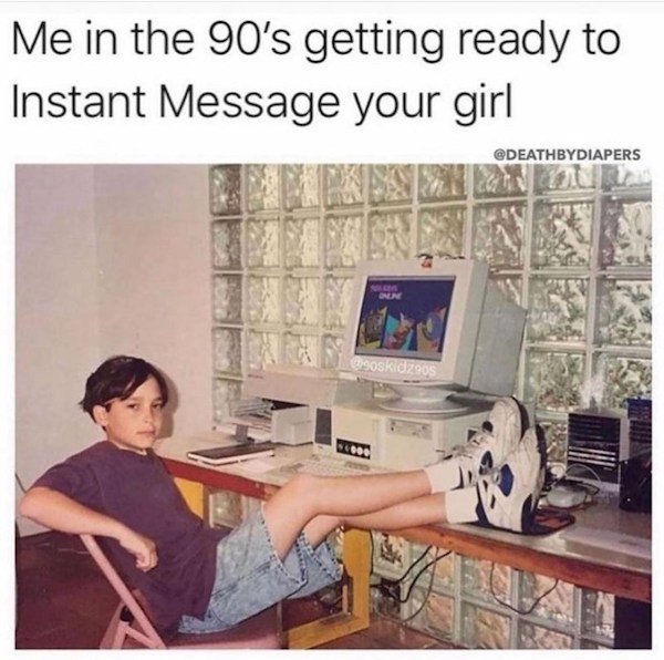 funny gaming memes - chilling 90s - Me in the 90's getting ready to Instant Message your girl Onen goskidzoos No