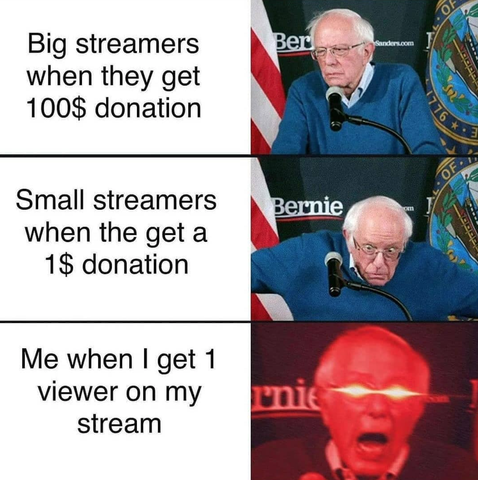 funny gaming memes - bernie sanders memes - Of Ber der Big streamers when they get 100$ donation 1776 Bernie Small streamers when the get a 1$ donation Ogie Me when I get 1 viewer on my stream nie
