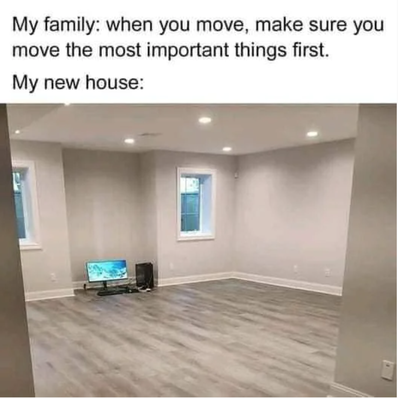 funny gaming memes - floor - My family when you move, make sure you move the most important things first. My new house