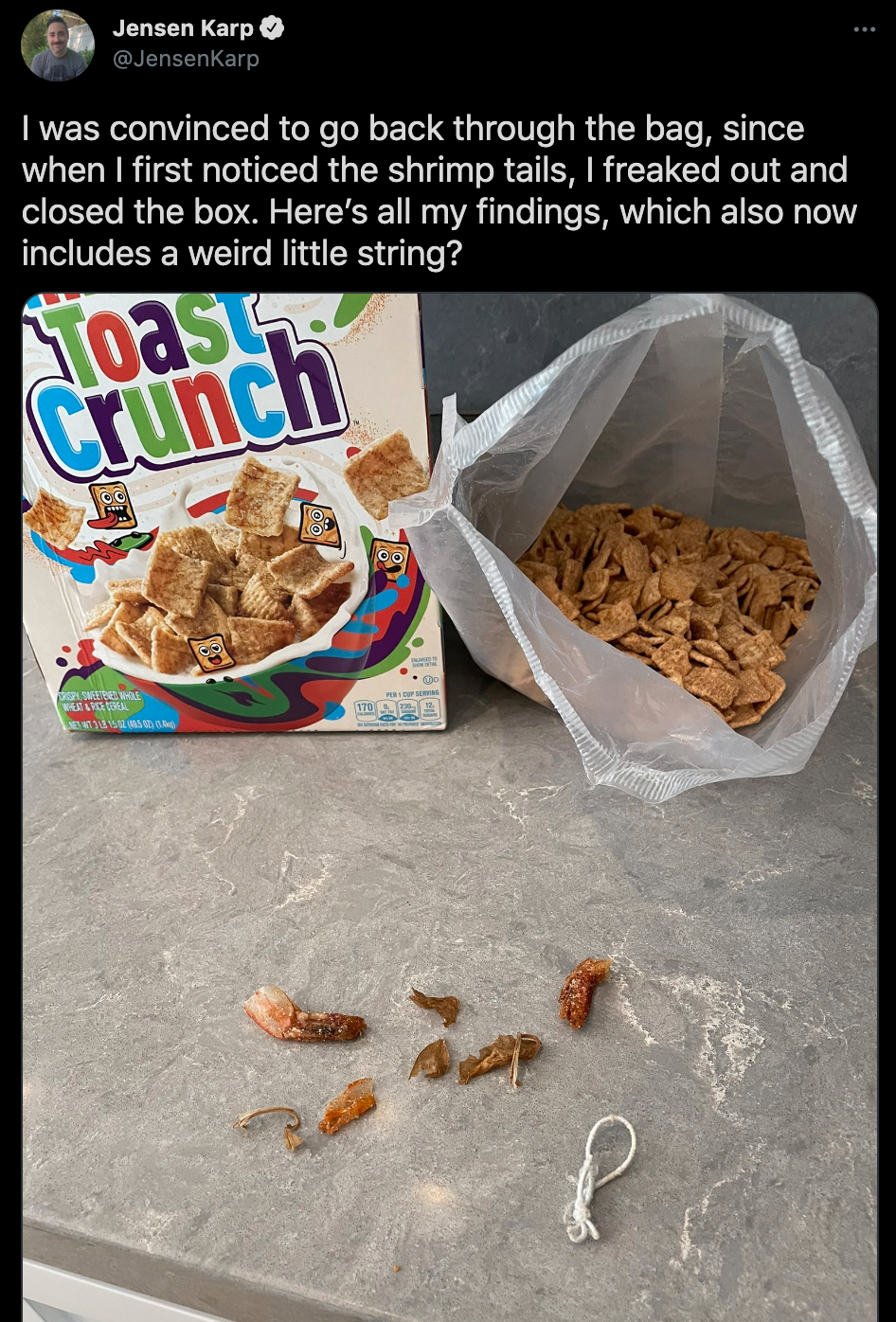 cinnamon toast crunch shrimp tails - jensen Karp I was convinced to go back through the bag, since when I first noticed the shrimp tails, I freaked out and closed the box. Here's all my findings, which also now includes a weird little string? Toast Crunch