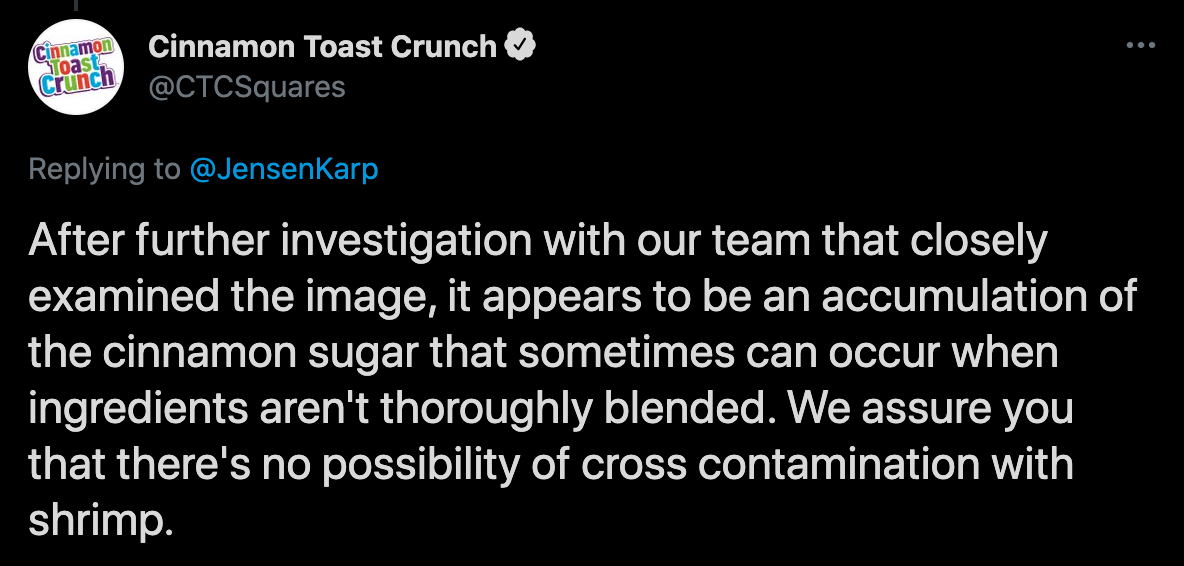 cinnamon toast crunch shrimp tails - Cinnamon Toast Crunch After further investigation with our team that closely examined the image, it appears to be an accumulation of the cinnamon sugar that sometimes can occur when ingredients aren't thoroughly blende