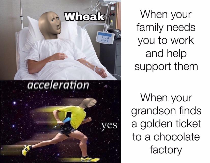 funny memes - Wheak When your family needs you to work and help support them acceleration When your yes. grandson finds a golden ticket to a chocolate factory