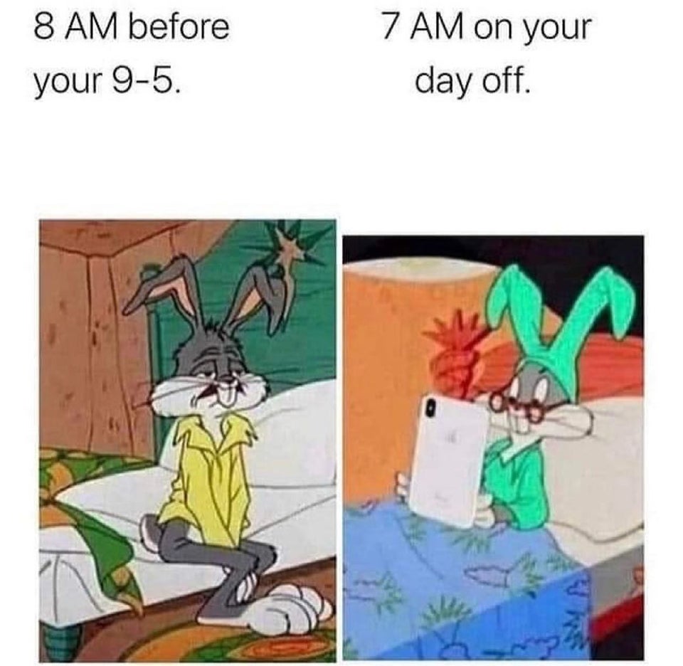 funny memes - 8 Am on your 9-5. before 7 Am on your day off.
