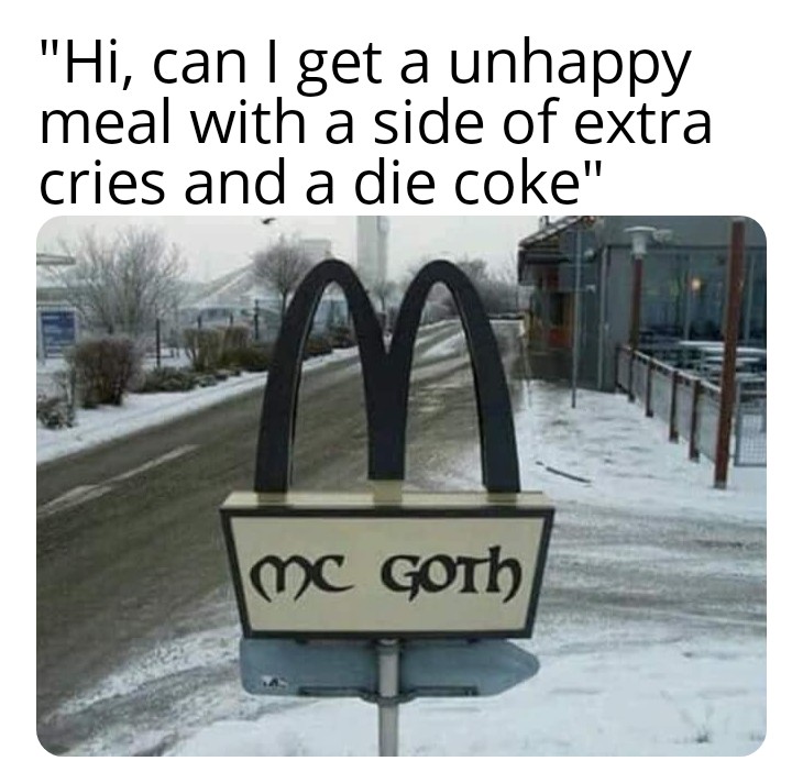 funny memes - hi can I get a unhappy meal with a side of extra cries and a die coke - mc goth mcdonalds