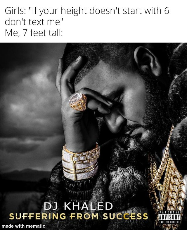 funny memes - dj khaled suffering from success meme - Girls if your height doesn't start with 6. me who is 7 feet