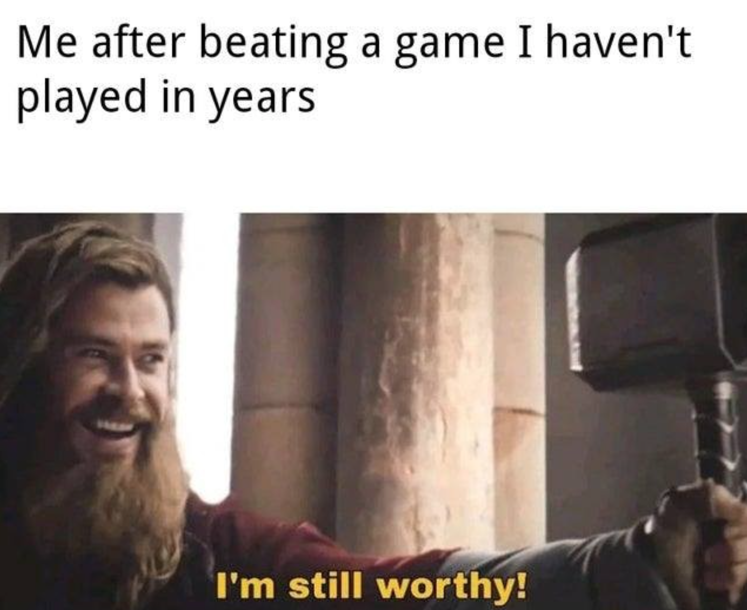 funny gaming memes --  yes i m still worthy - Me after beating a game I haven't played in years I'm still worthy!