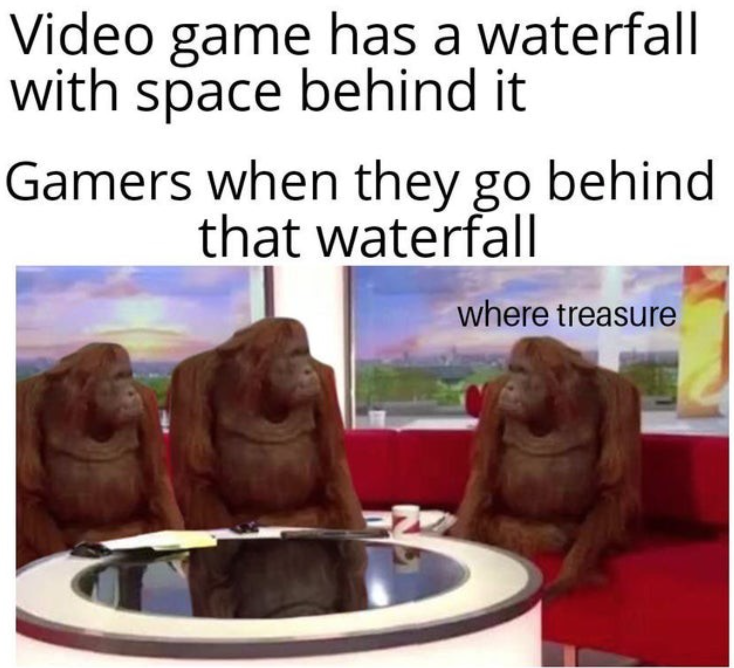 funny gaming memes - banana meme template - Video game has a waterfall with space behind it Gamers when they go behind that waterfall where treasure