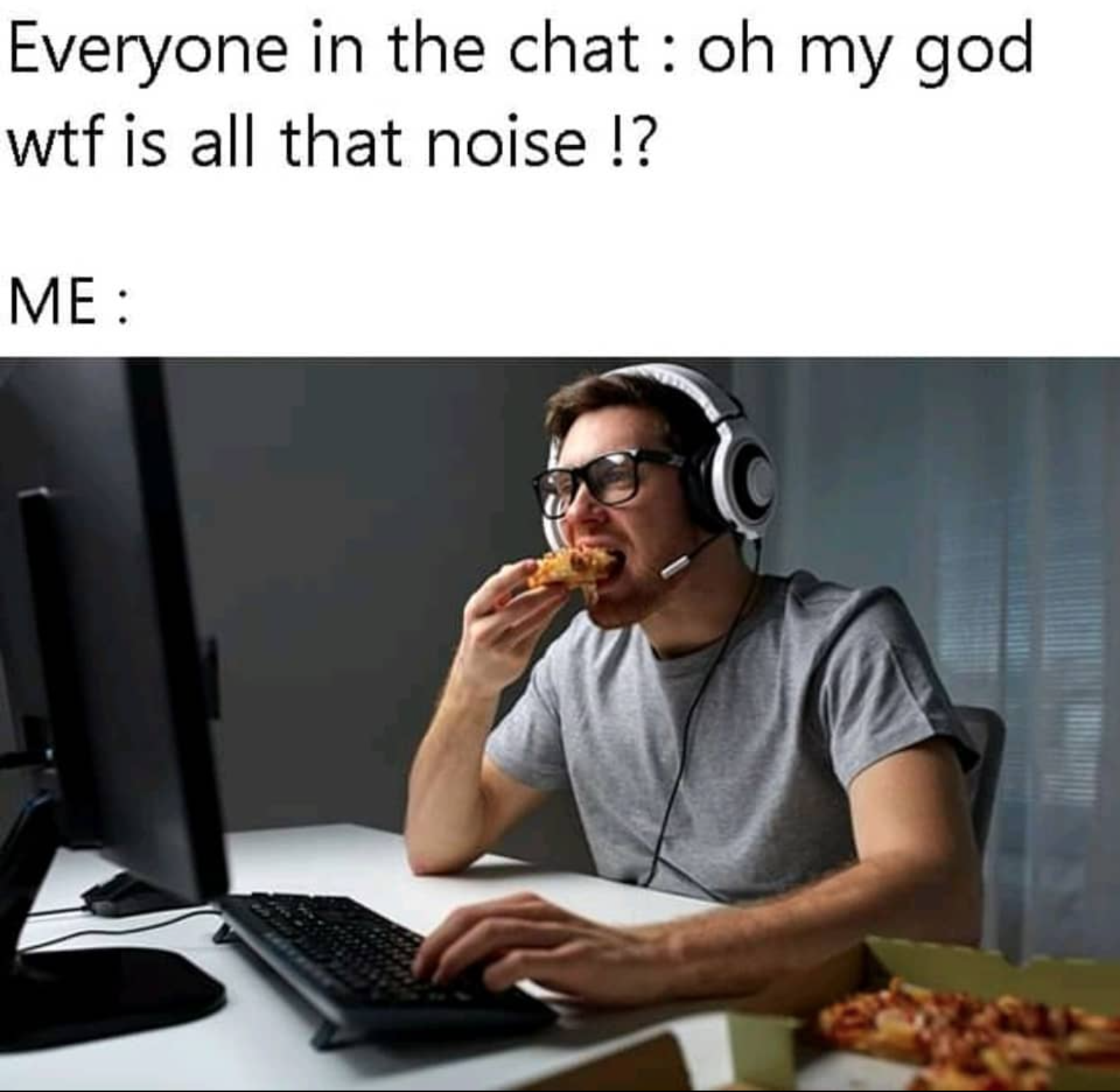funny gaming memes - human behavior - Everyone in the chat oh my god wtf is all that noise !? Me
