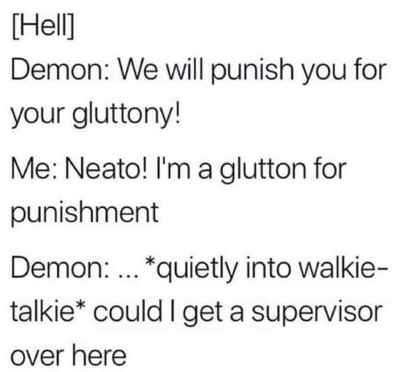 funny gaming memes - Gluttony - Hell Demon We will punish you for your gluttony! Me Neato! I'm a glutton for punishment Demon ... quietly into walkie talkie could I get a supervisor over here