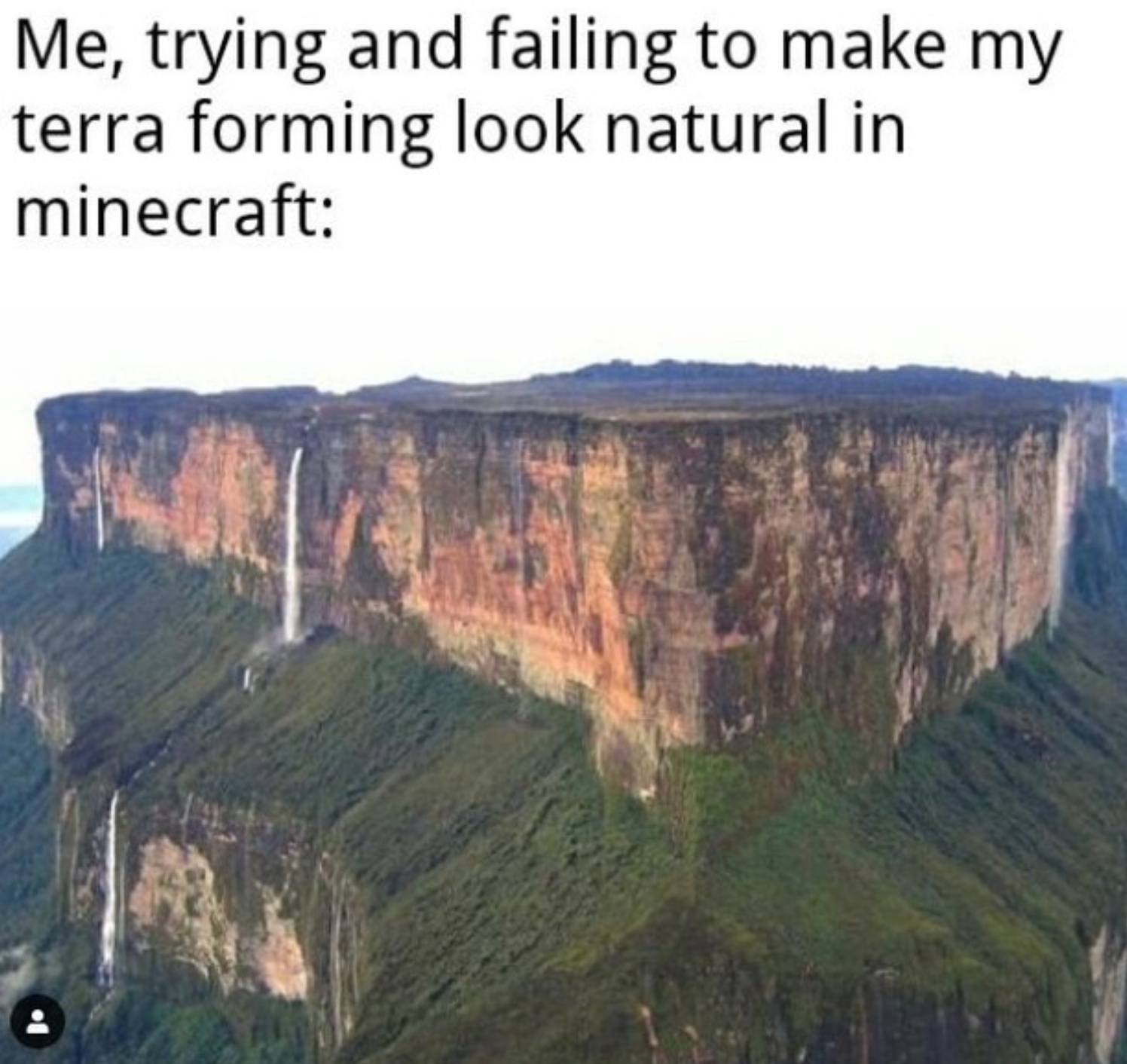 funny gaming memes  - mt roraima venezuela - Me, trying and failing to make my terra forming look natural in minecraft