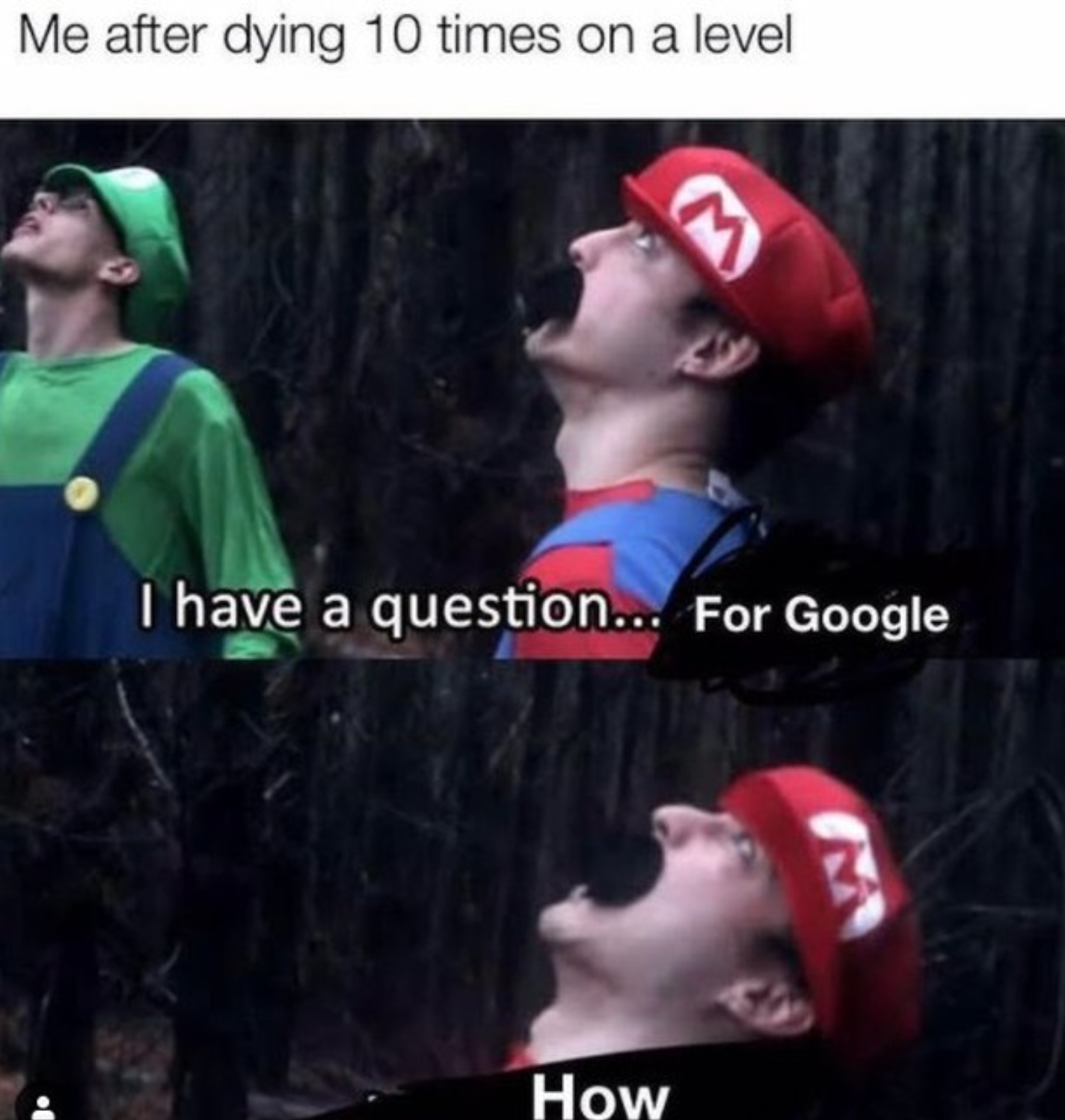 funny gaming memes  - emt meme - Me after dying 10 times on a level I have a question... For Google How
