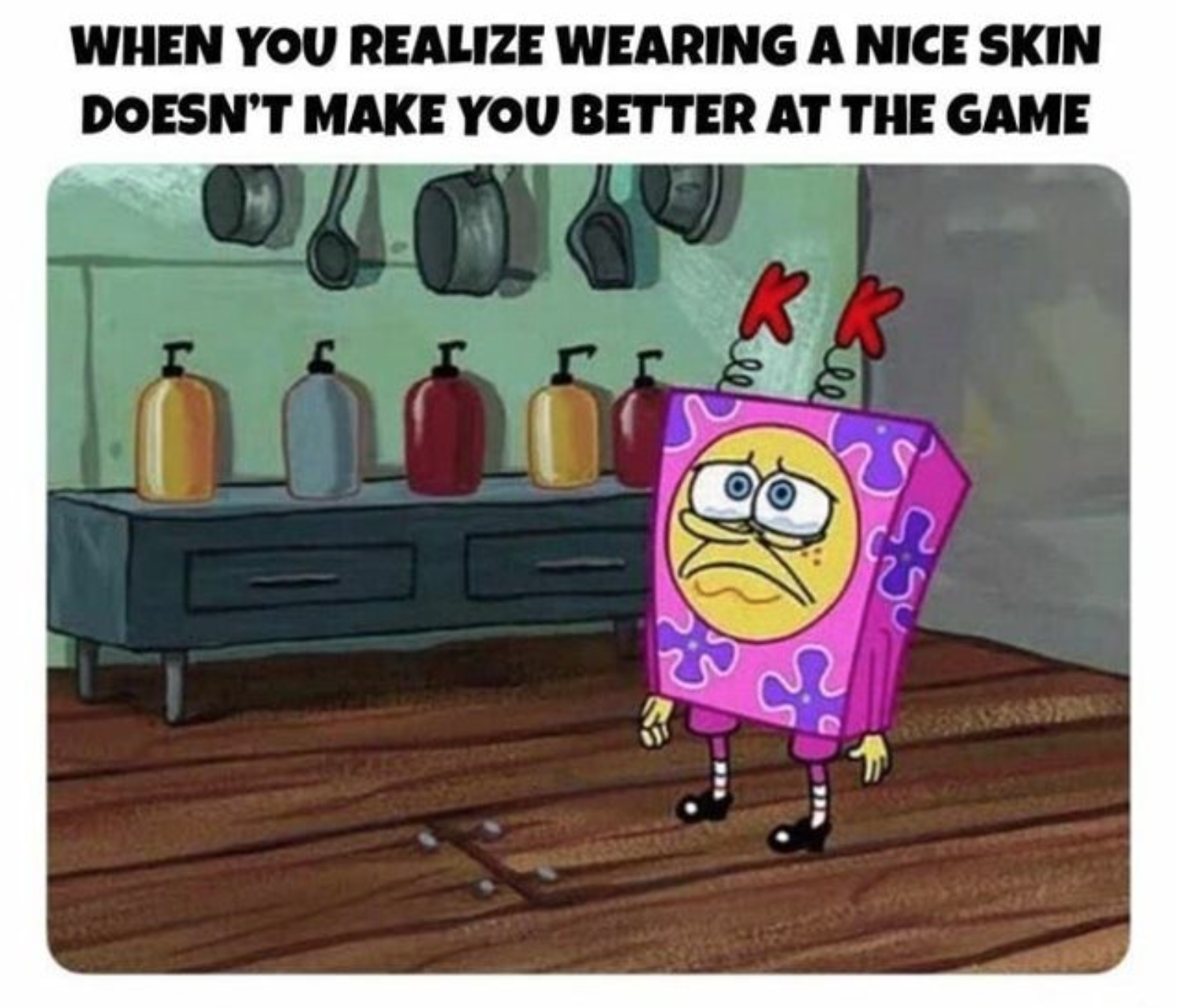funny gaming memes  - gaming memes - When You Realize Wearing A Nice Skin Doesn'T Make You Better At The Game Kk 0 3
