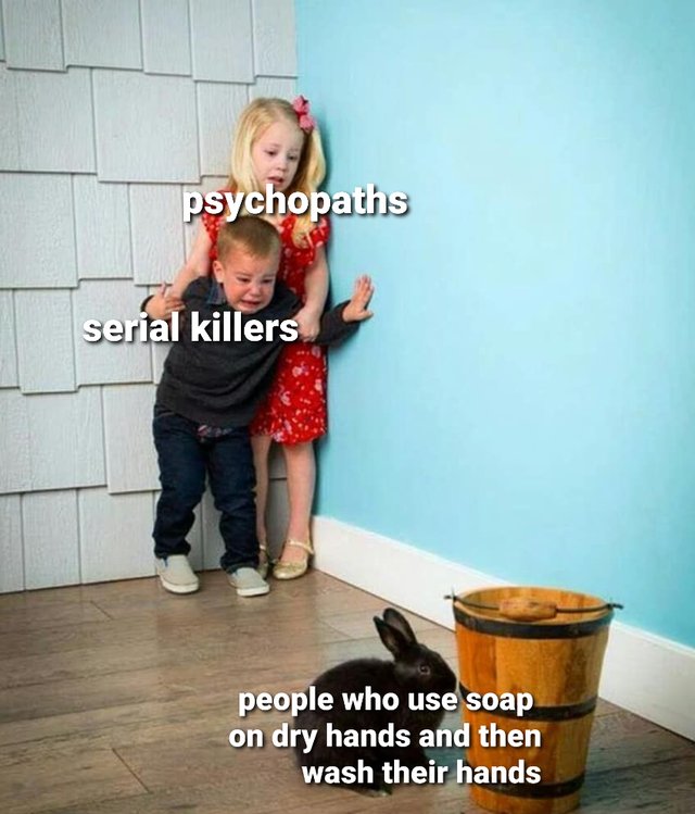 funny memes - psychopaths serial killers people who use soap on dry hands and then wash their hands