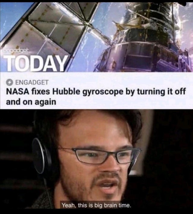 funny memes - Nasa fixes Hubble gyroscope by turning it off and on again Yeah, this is big brain time.