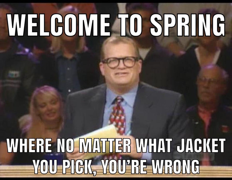 funny memes - Welcome To Spring Where No Matter What Jacket You Pick, You'Re Wrong