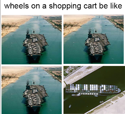 funny memes - suez canal - wheels on a shopping cart be like
