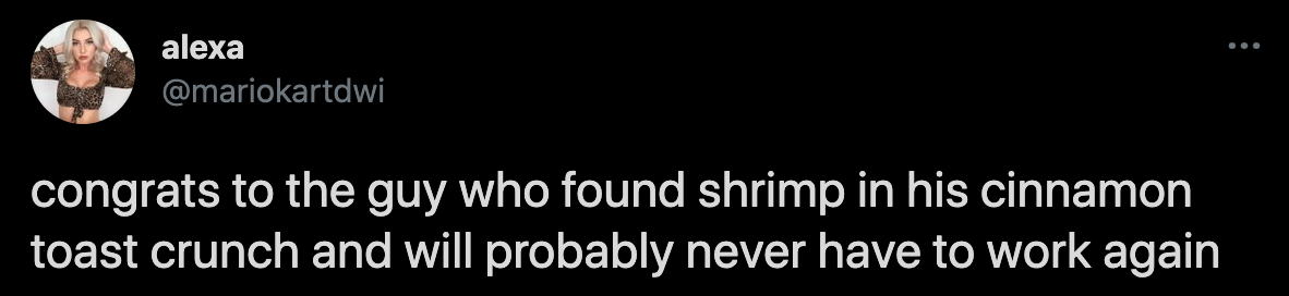 funny twitter jokes - congrats to the guy who found shrimp in his cinnamon toast crunch and will probably never have to work again