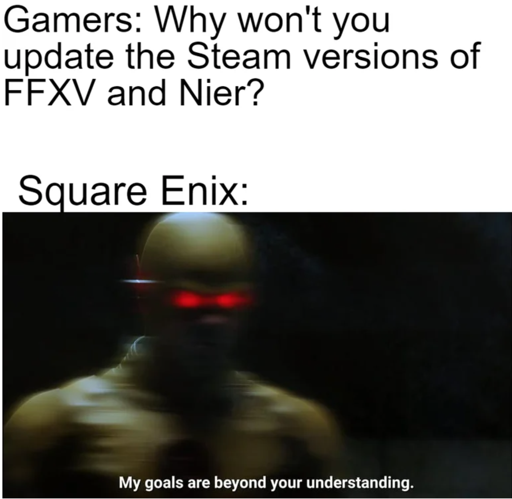 funny gaming memes - photo caption - Gamers Why won't you update the Steam versions of Ffxv and Nier? Square Enix My goals are beyond your understanding.