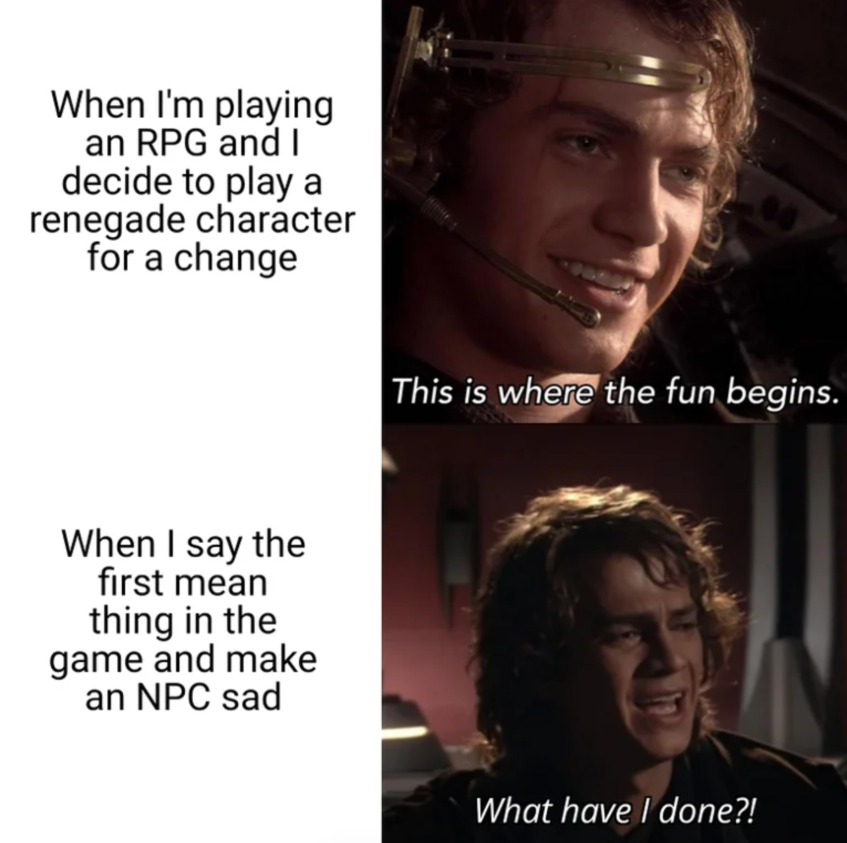 anakin skywalker jedi - When I'm playing an Rpg and I decide to play a renegade character for a change This is where the fun begins. When I say the first mean thing in the game and make an Npc sad What have I done?!