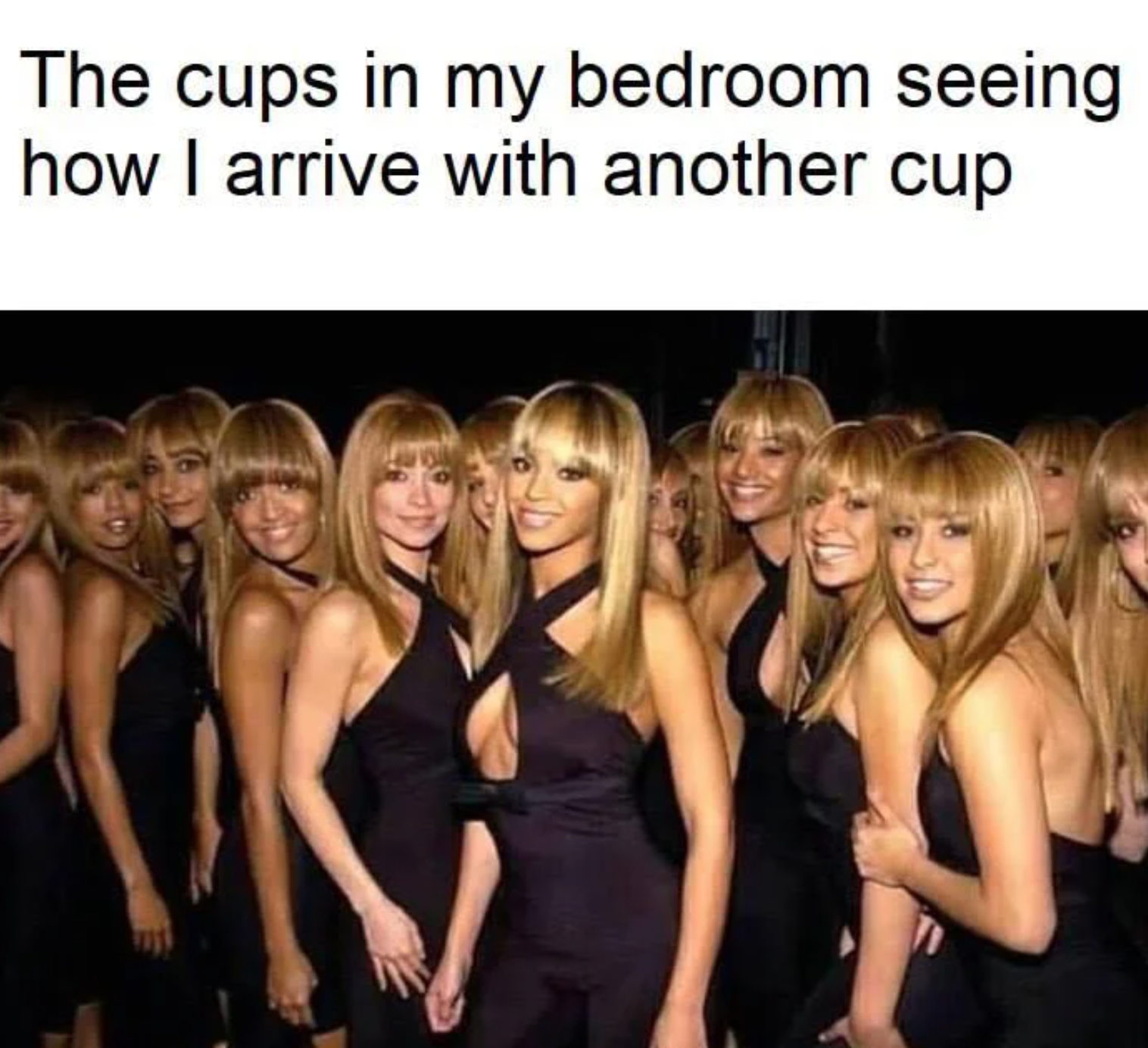 beyonce cup meme - The cups in my bedroom seeing how I arrive with another cup