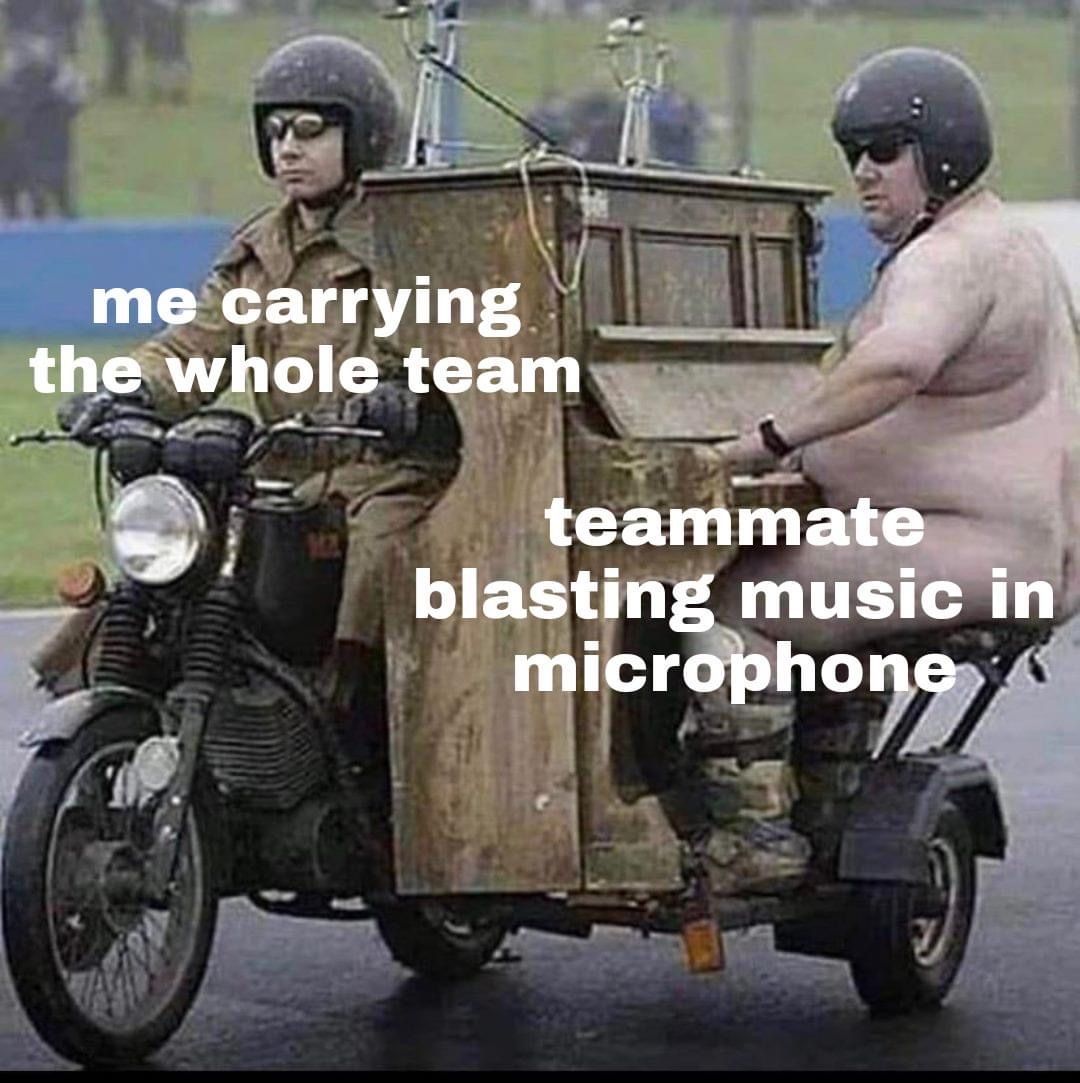 funny gaming memes - scooter - me carrying the whole team teammate blasting music in microphone