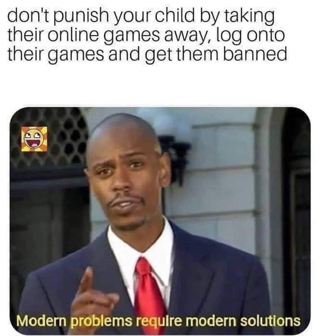 funny gaming memes - modern problems require modern solutions - don't punish your child by taking their online games away, log onto their games and get them banned Modern problems require modern solutions