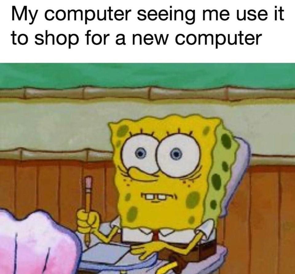 funny gaming memes - panic meme - My computer seeing me use it to shop for a new computer So