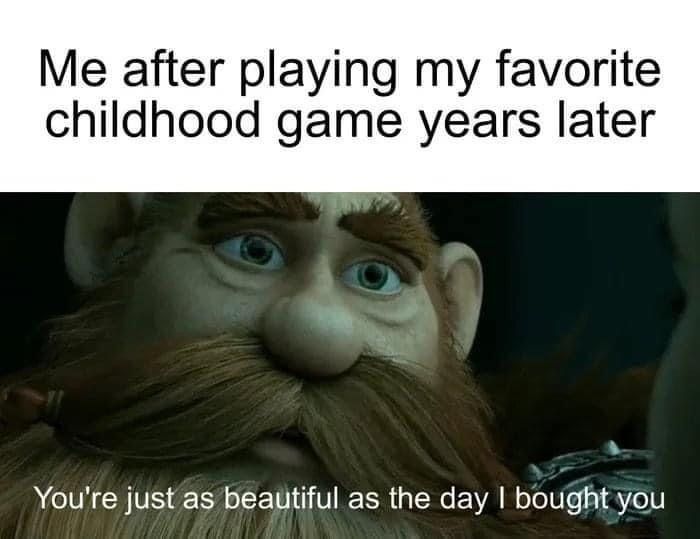 funny gaming memes - Me after playing my favorite childhood game years later You're just as beautiful as the day I bought you