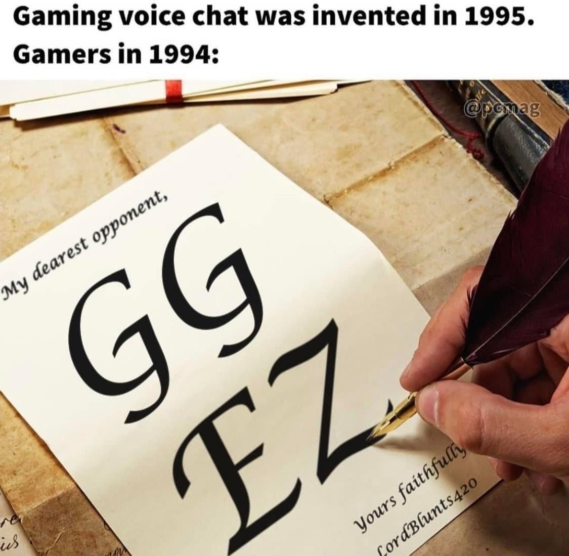funny gaming memes - gaming voice chat was invented in 1995 - Gaming voice chat was invented in 1995. Gamers in 1994 My dearest opponent, Gg Ez ich Yours faithfully LordBlunts420