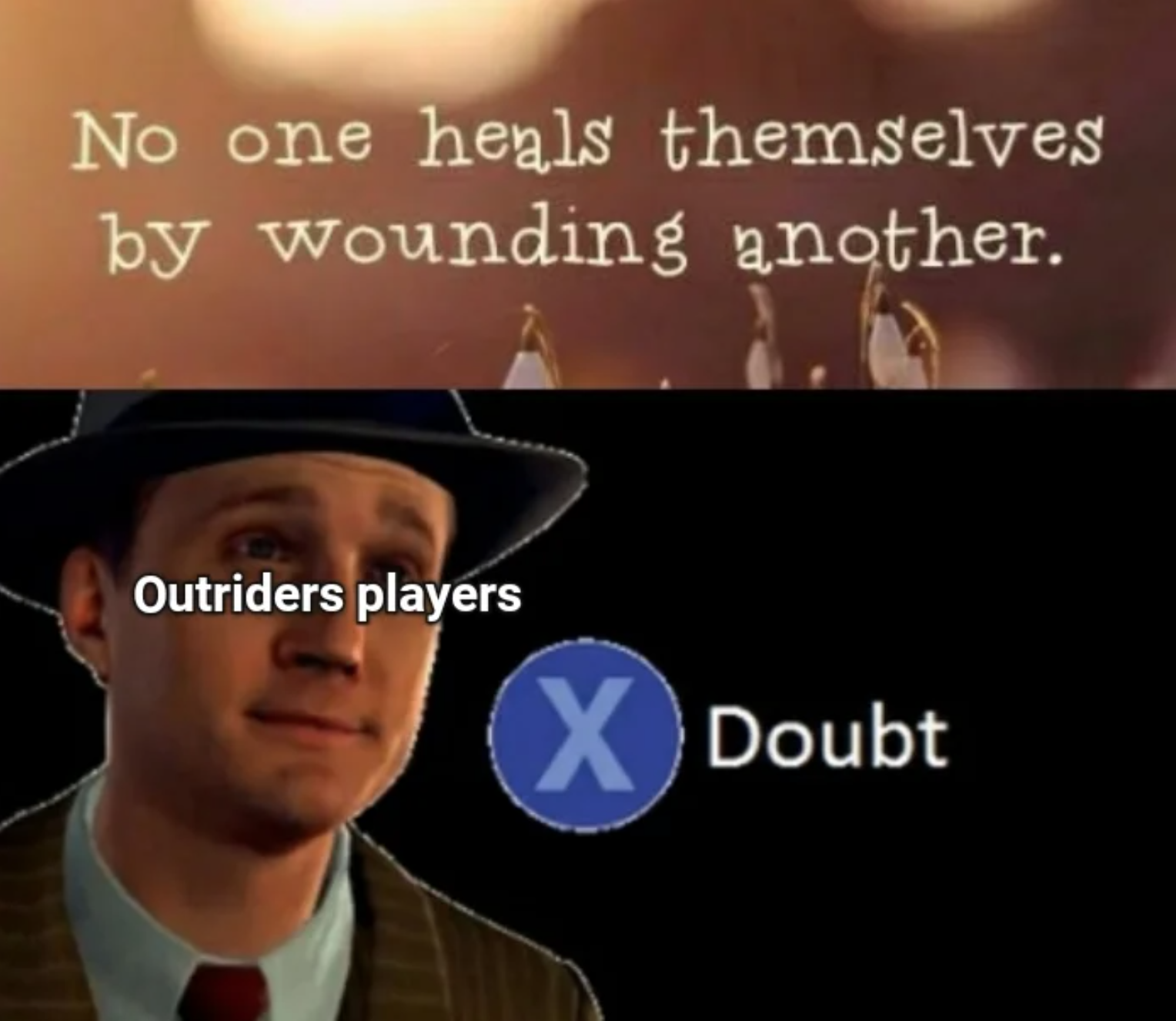 Outriders Memes - photo caption - No one heals themselves by wounding another. Outriders players X Doubt