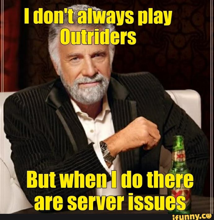 Outriders Memes - interesting man in the world - I don't always play Outriders But when I do there are server issues ifunny.co
