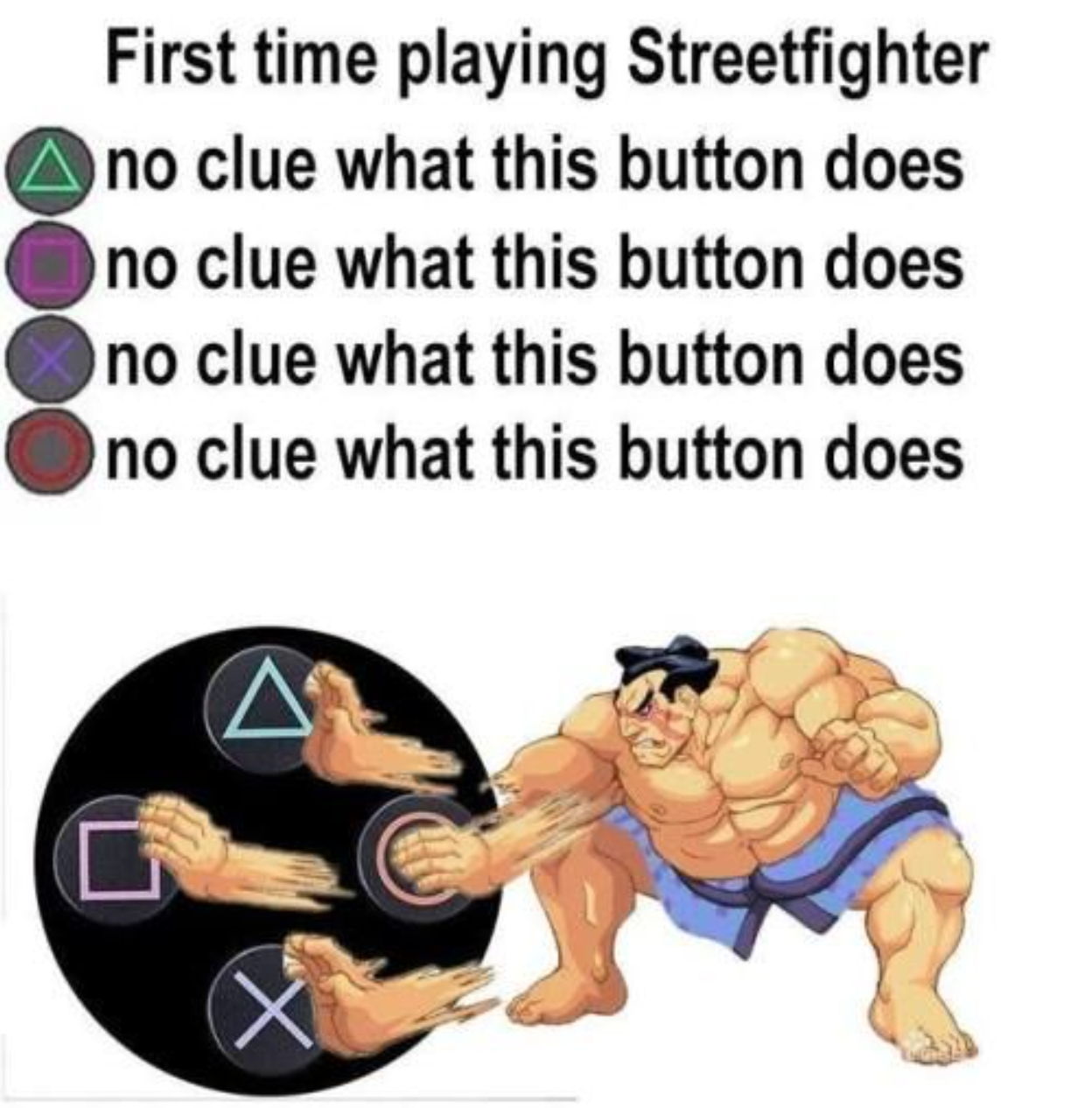 funny gaming memes - relatable gaming memes - First time playing Streetfighter no clue what this button does no clue what this button does no clue what this button does no clue what this button does
