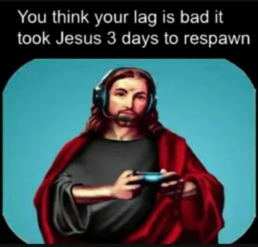 funny gaming memes - gamechurch - You think your lag is bad it took Jesus 3 days to respawn