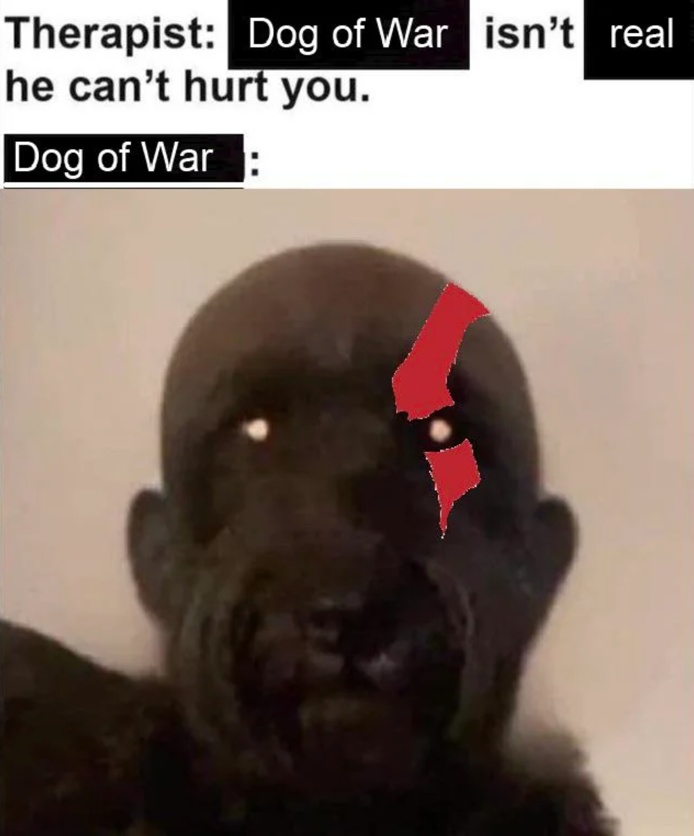 funny gaming memes - heart broken is to pretend - Therapist Dog of War isn't real he can't hurt you. Dog of War
