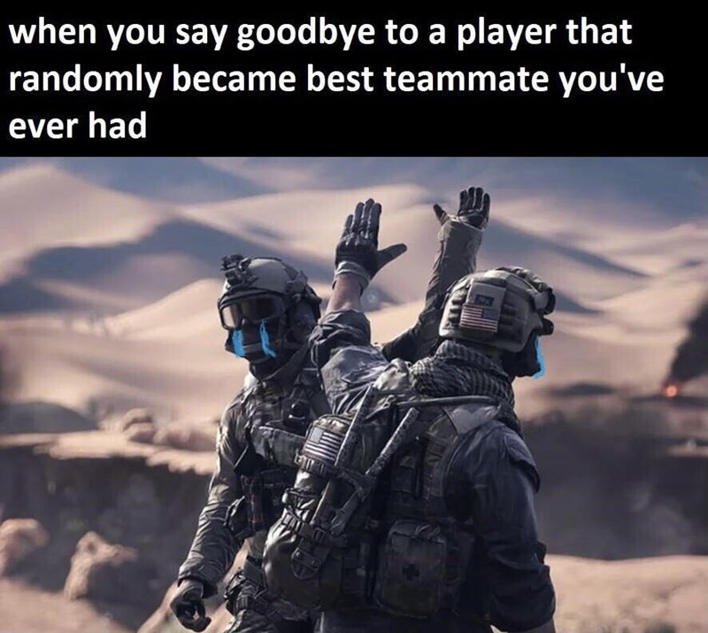 funny gaming memes - battlefield 4 - when you say goodbye to a player that randomly became best teammate you've ever had