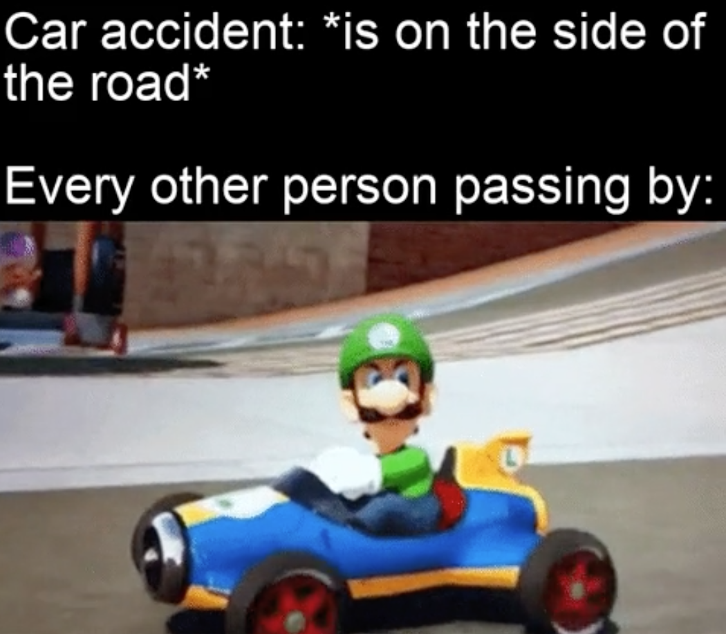 funny gaming memes - car - Car accident is on the side of the road Every other person passing by