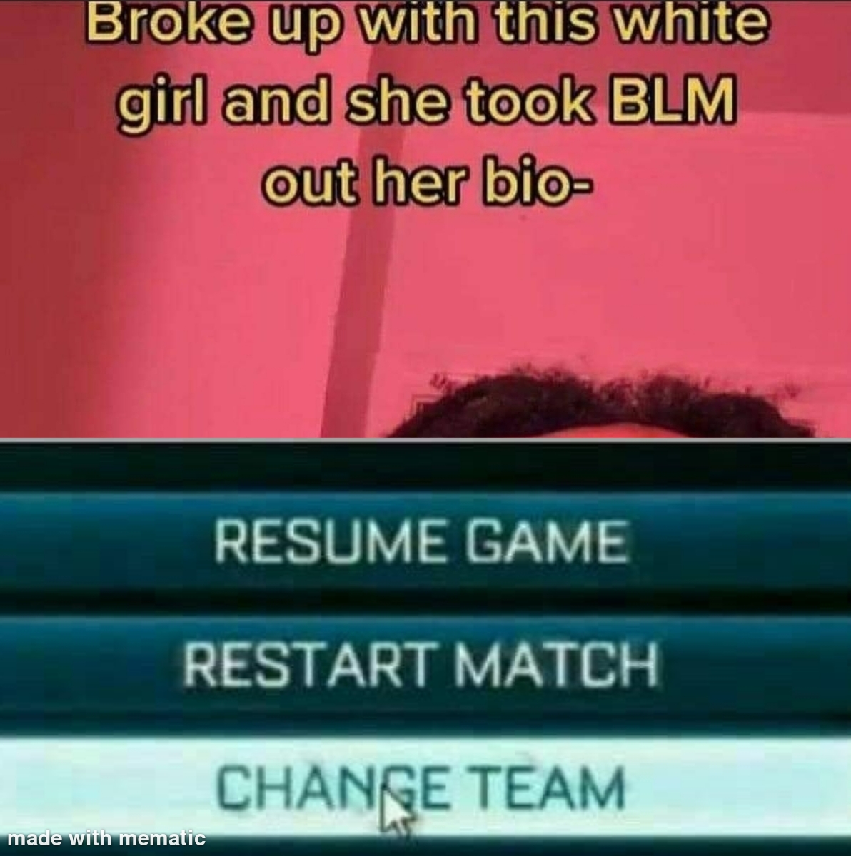 funny gaming memes - material - Broke up with this white girl and she took Blm out her bio Resume Game Restart Match Change Team made with mematic