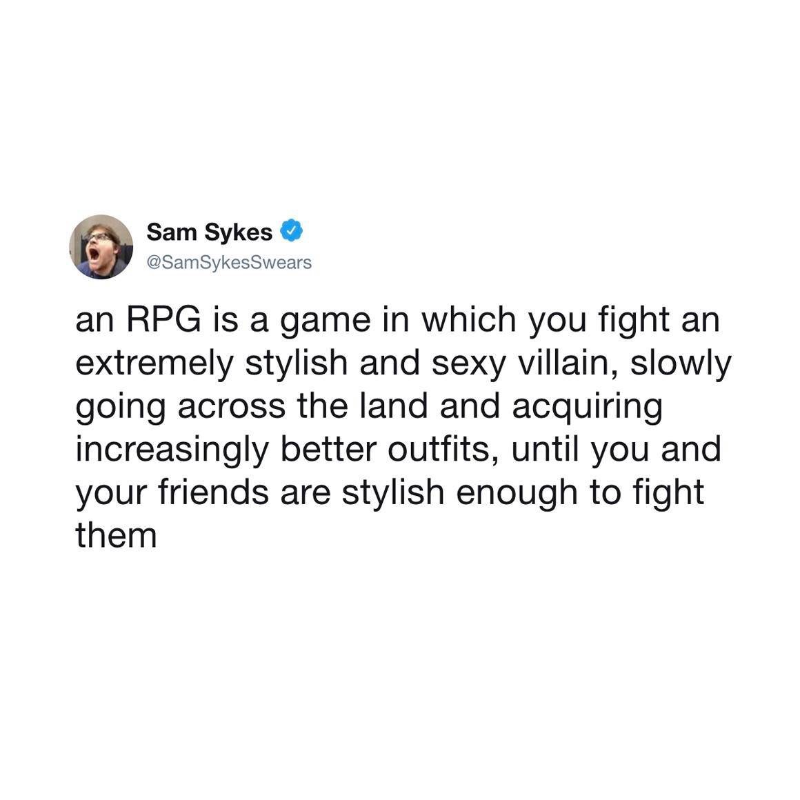 funny gaming memes  - Sam Sykes Swears an Rpg is a game in which you fight an extremely stylish and sexy villain, slowly going across the land and acquiring increasingly better outfits, until you and your friends are stylish enough to fight them