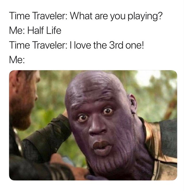 funny gaming memes  - shaquille thanos - Time Traveler What are you playing? Me Half Life Time Traveler I love the 3rd one! Me