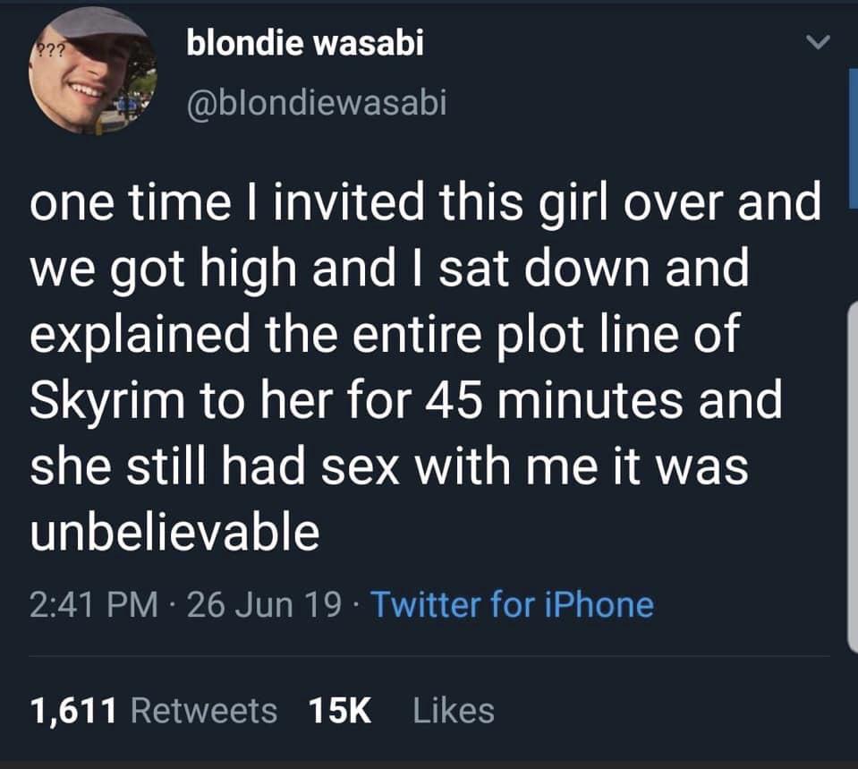 funny gaming memes  - BTS - 2?? blondie wasabi one time I invited this girl over and we got high and I sat down and explained the entire plot line of Skyrim to her for 45 minutes and she still had sex with me it was unbelievable 26 Jun 19 Twitter for iPho